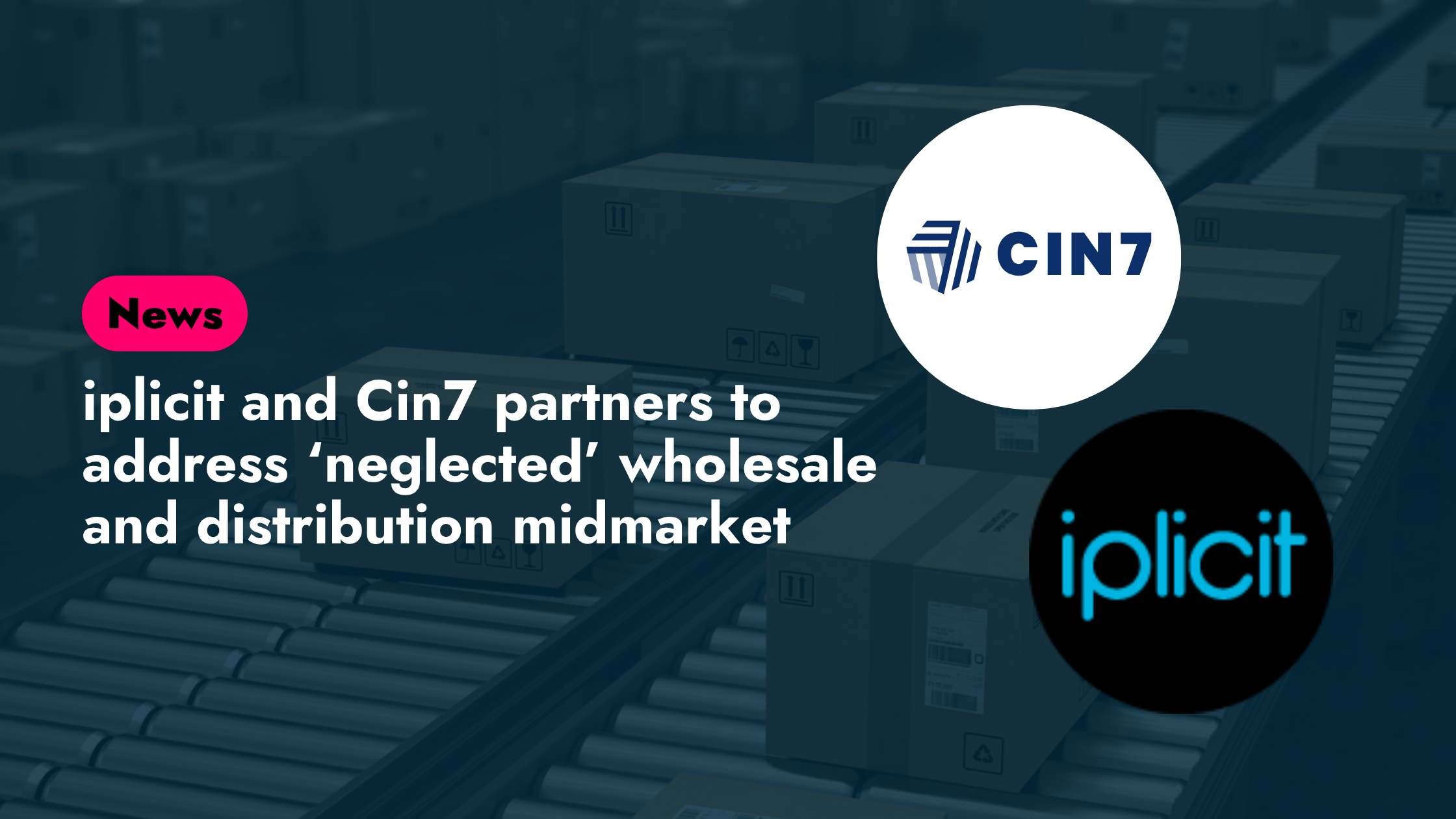 iplicit and Cin7 announce strategic partnership to address ‘neglected’ wholesale and distribution midmarket